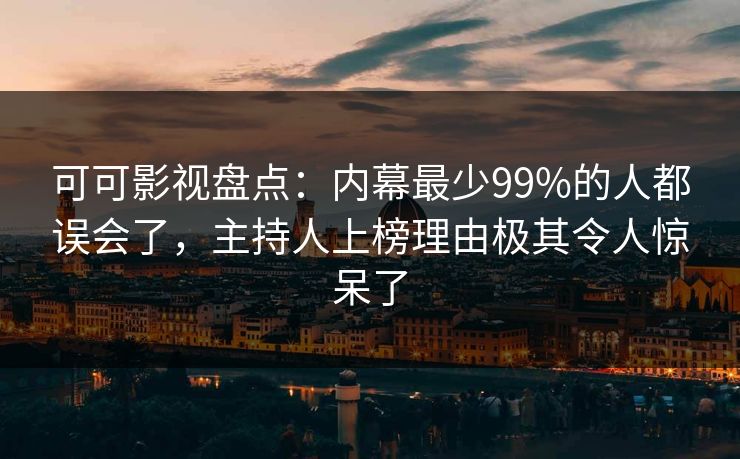 可可影视盘点：内幕最少99%的人都误会了，主持人上榜理由极其令人惊呆了