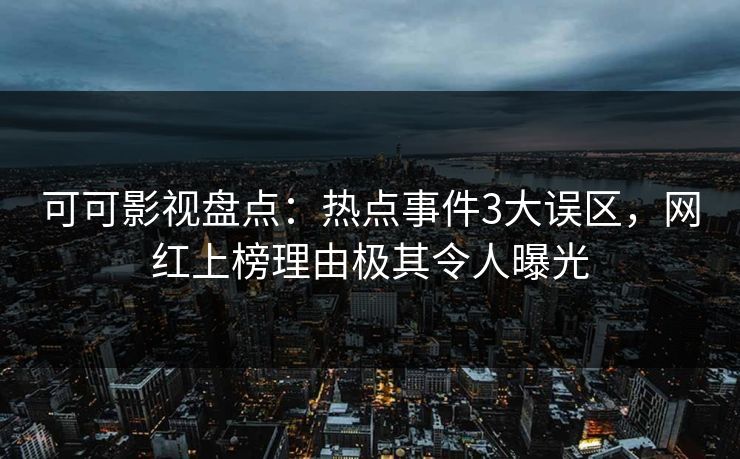 可可影视盘点：热点事件3大误区，网红上榜理由极其令人曝光