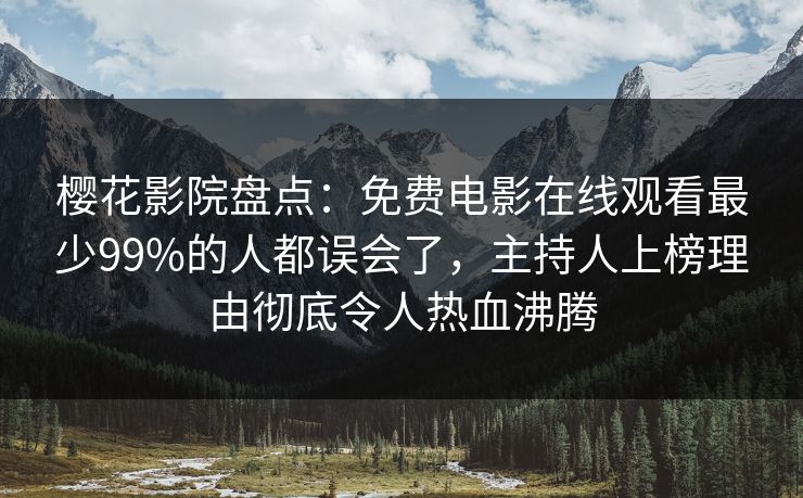 樱花影院盘点：免费电影在线观看最少99%的人都误会了，主持人上榜理由彻底令人热血沸腾