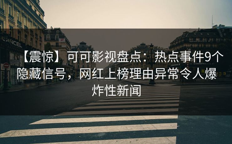 【震惊】可可影视盘点：热点事件9个隐藏信号，网红上榜理由异常令人爆炸性新闻