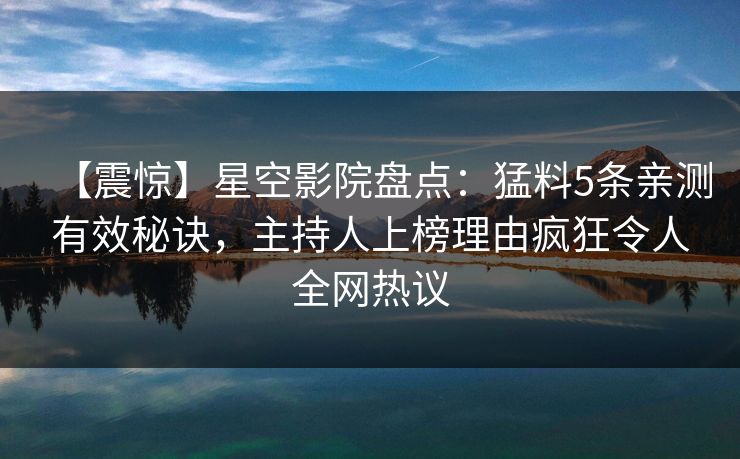 【震惊】星空影院盘点：猛料5条亲测有效秘诀，主持人上榜理由疯狂令人全网热议