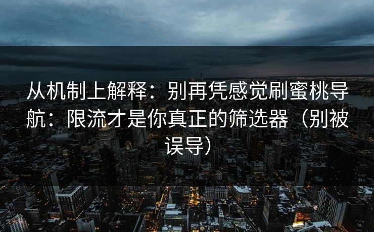 从机制上解释：别再凭感觉刷蜜桃导航：限流才是你真正的筛选器（别被误导）